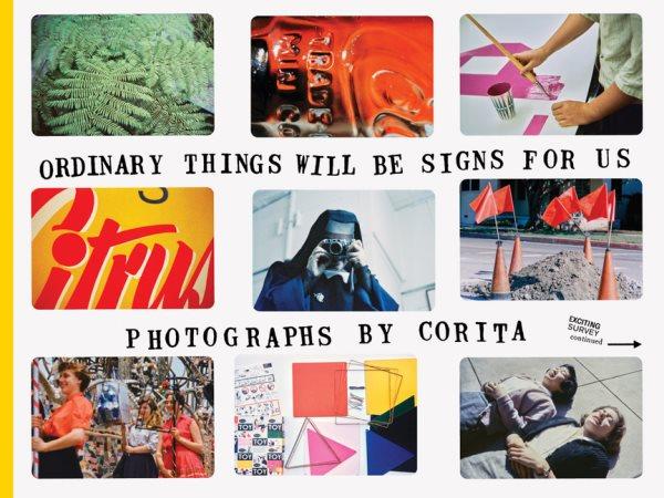 Ordinary things will be signs for us / photographs by Corita ; edited by Julie Ault, Jason Fulford, and Jordan Weitzman ; with a text by Olivian Cha.