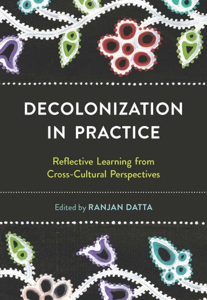 Decolonization in practice : reflective learning from cross-cultural perspectives / edited by Ranjan Datta.