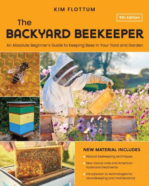 The backyard beekeeper : an absolute beginner's guide to keeping bees in your yard and garden / Kim Flottum.