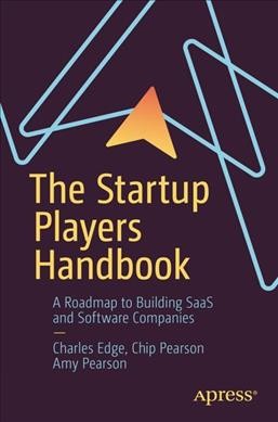 The startup players handbook : a roadmap to building SAAS and software companies / Charles Edge, Chip Pearson, Amy Larson Pearson.