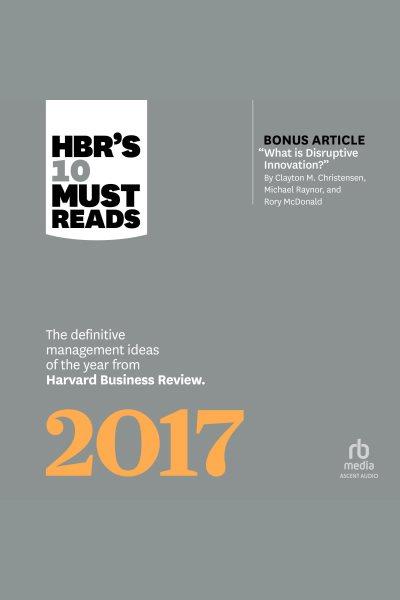 HBR's 10 Must Reads 2017 / Harvard Business Review, Clayton M. Christensen, Adam Grant, Vijay Govindarajan, Thomas H. Davenport.