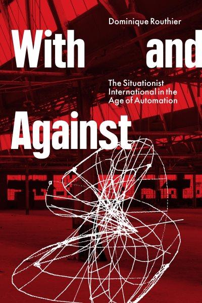 With and against : the Situationist International in the age of automation / Dominique Routhier.