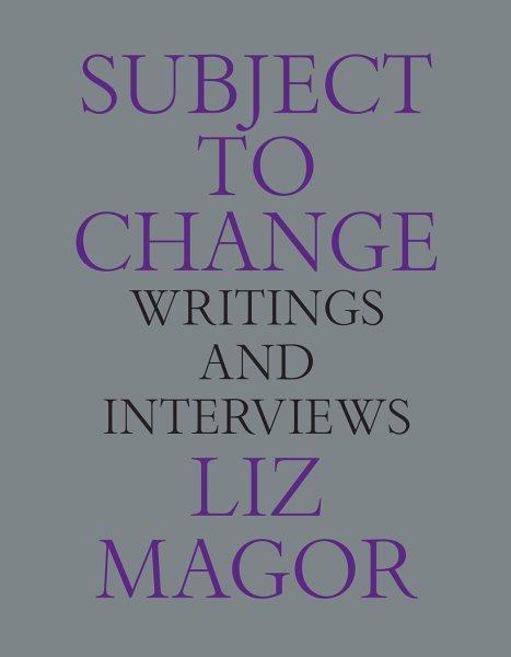 Subject to change : writings and interviews / Liz Magor.