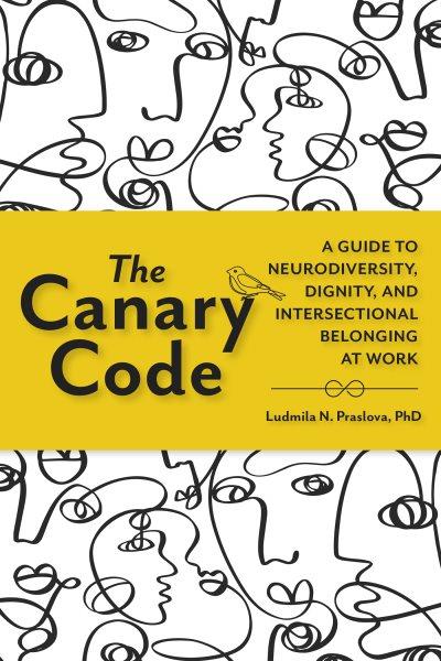 The canary code : a guide to neurodiversity, dignity, and intersectional belonging at work / Ludmila N. Praslova, PhD.