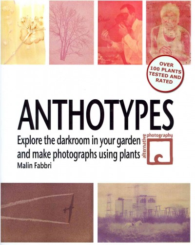 Anthotypes : explore the darkroom in your garden and make photographs using plants / Malin Fabbri.