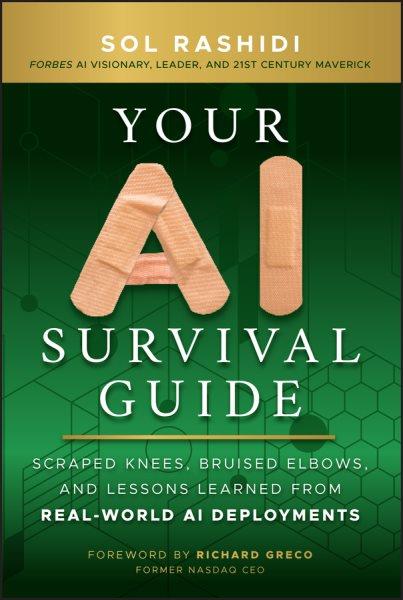 Your AI Survival Guide [electronic resource] : Scraped Knees, Bruised Elbows, and Lessons Learned from Real-World AI Deployments / Sol Rashidi.