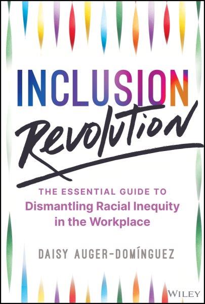 Inclusion revolution : the essential guide to dismantling racial inequity in the workplace / Daisy Auger-Dominguez.