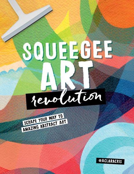 Squeegee art revolution : scrape your way to amazing abstract art / @aclaracris.
