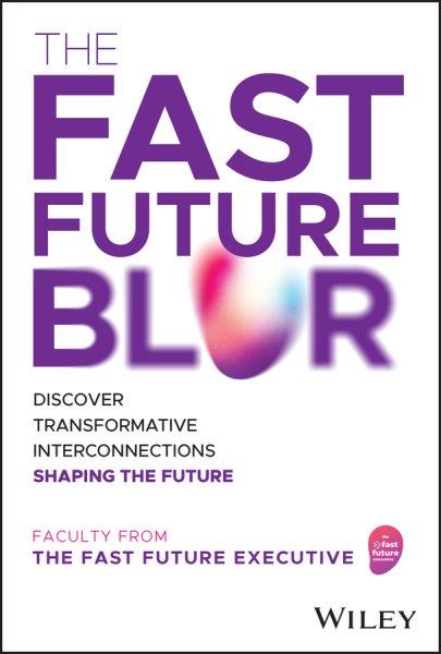 The fast future blur : discover transformative interconnections shaping the future / The faculty from the Fast Future Executive.