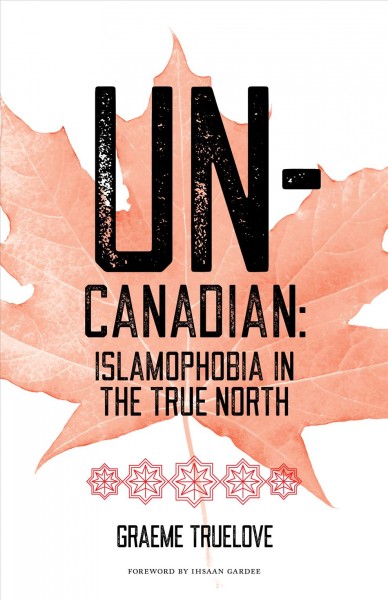 Un-Canadian : Islamophobia in the true north / Graeme Truelove.