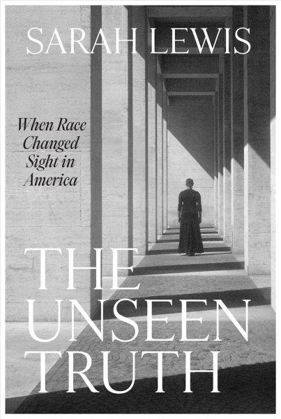 The unseen truth : when race changed sight in America / Sarah Lewis.