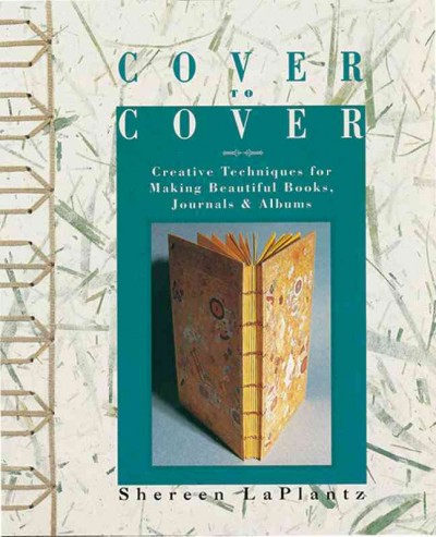 Cover to cover : creative techniques for making beautiful books, journals & albums / Shereen LaPlantz.