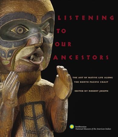 Listening to our ancestors : the art of native life along the North Pacific coast / introduction by Robert Joseph ; [edited by Robert Joseph].