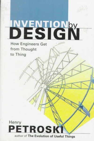 Invention by design : how engineers get from thought to thing / Henry Petroski.