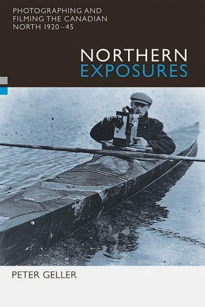 Northern exposures : photographing and filming the Canadian north, 1920-45 / Peter Geller.