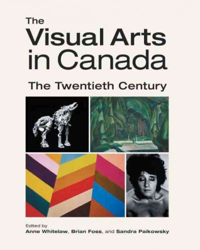 The visual arts in Canada : the twentieth century / edited by Anne Whitelaw, Brian Foss and Sandra Paikowsky.