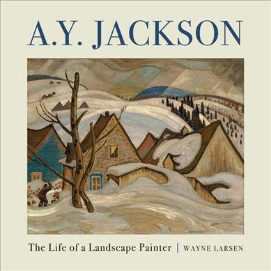 A. Y. Jackson : the life of a landscape painter / Wayne Larsen.