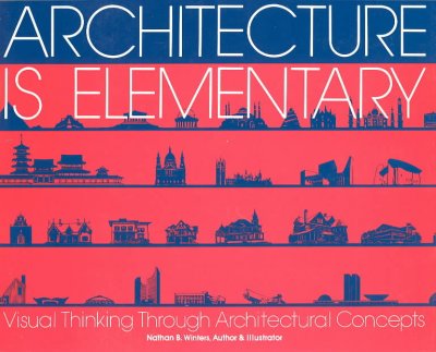 Architecture is elementary : visual thinking through architectural concepts / Nathan B. Winters.