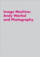 Image machine : Andy Warhol and photography  Cover Image