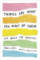 Things are what you make of them : life advice for creatives  Cover Image