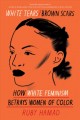 White tears brown scars : how white feminism betrays women of color  Cover Image