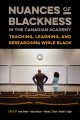 Nuances of Blackness in the Canadian academy : teaching, learning, and researching while Black  Cover Image