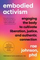 Embodied activism : engaging the body to cultivate liberation, justice, and authentic connection : a practical guide for transformative social change  Cover Image